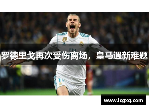 罗德里戈再次受伤离场，皇马遇新难题