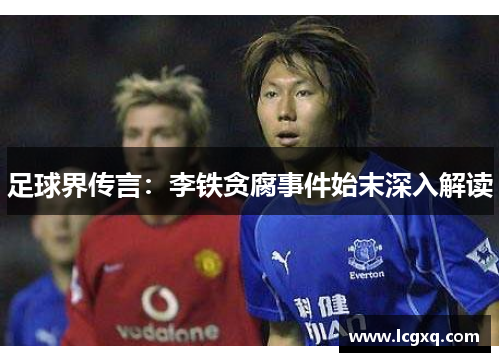 足球界传言：李铁贪腐事件始末深入解读